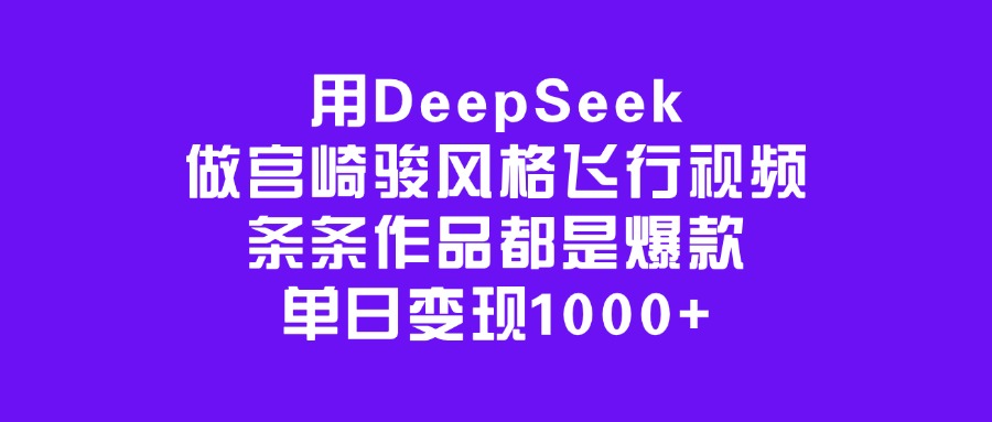 用DeepSeek做宫崎骏风格飞行视频，条条作品都是爆款，单日变现1000+_金轩项目库