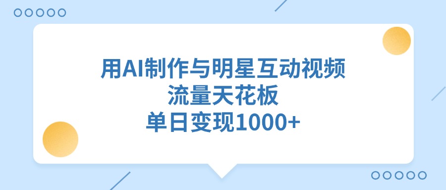 用AI制作与明星互动视频，流量天花板，单日变现1000+_金轩项目库