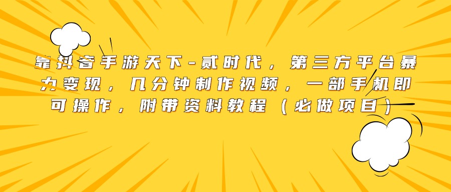 靠抖音手游天下-贰时代，第三方平台暴力变现，几分钟制作视频，一部手机即可操作，附带资料教程（必做项目）_金轩项目库