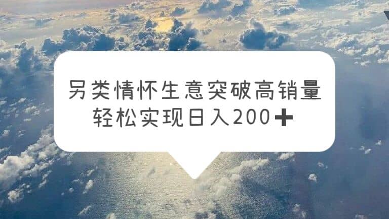 另类情怀信息差生意，突破高销量，轻松实现日入200+_金轩项目库