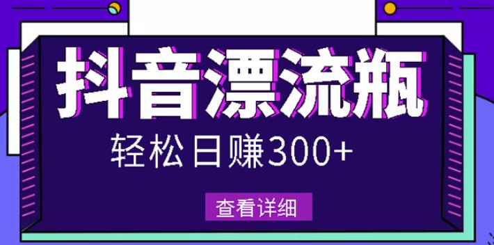 最新抖音漂流瓶发作品项目，日入300-500元没问题【自带流量热度】_金轩项目库