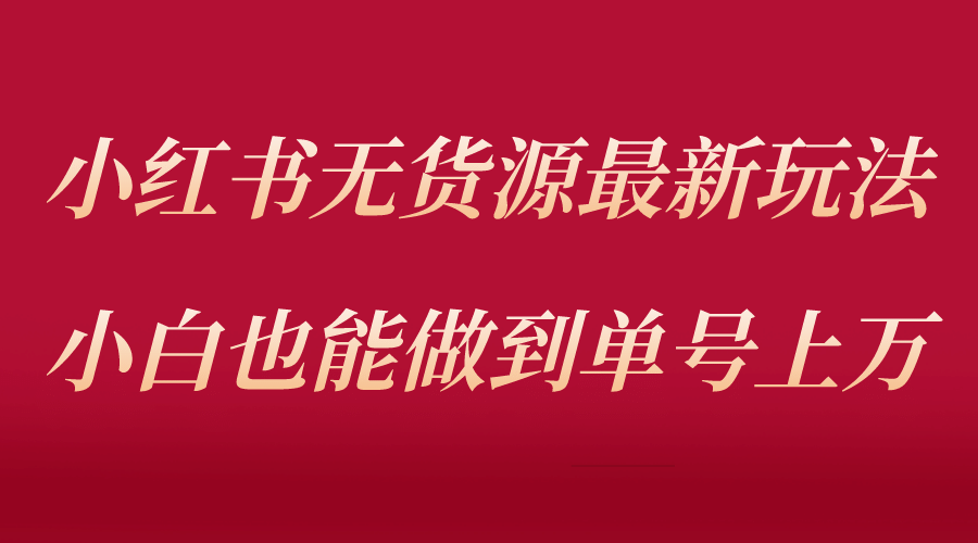 小红书无货源最新螺旋起号玩法，电商小白也能做到单号上万（收费3980）_金轩项目库