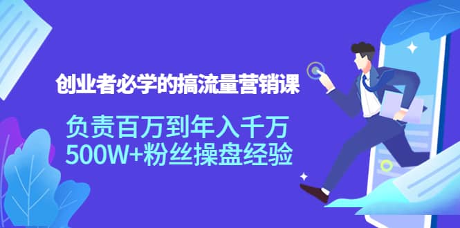 创业者必学的搞流量营销课：负责百万到年入千万，500W+粉丝操盘经验_金轩项目库