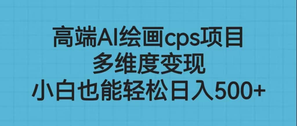 高端AI绘画cps项目，多维度变现，小白也能轻松日入500+_金轩项目库