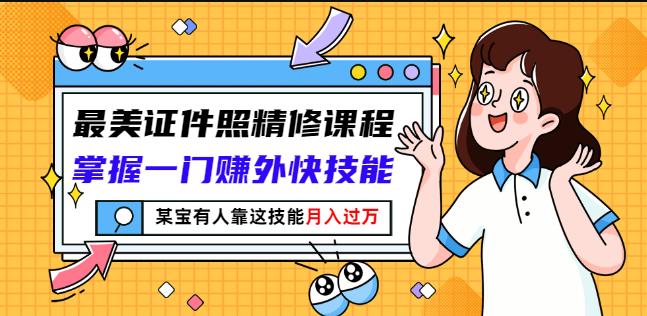最美证件照精修课程：掌握一门赚外快技能，某宝有人靠这技能月入过万_金轩项目库