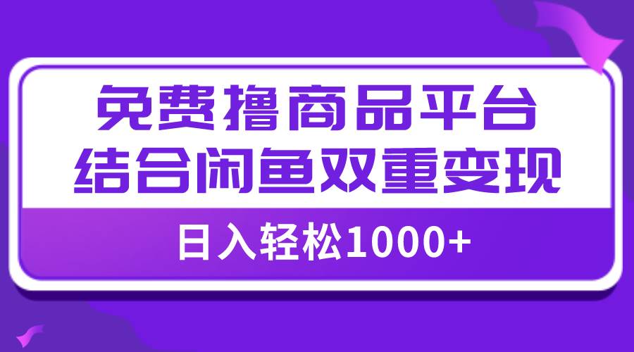【全网首发】日入1000＋免费撸商品平台+闲鱼双平台硬核变现，小白轻松上手_金轩项目库