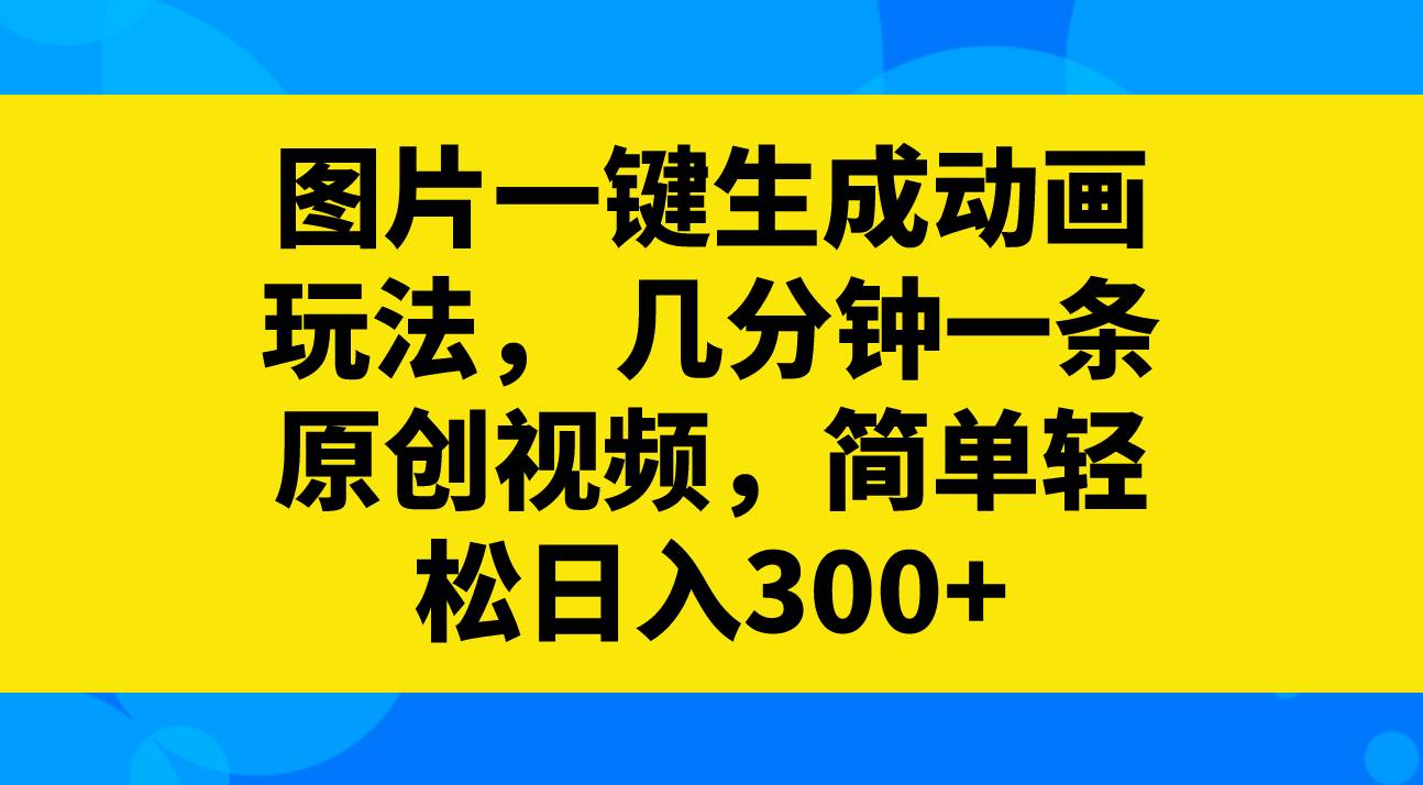 图片一键生成动画玩法，几分钟一条原创视频，简单轻松日入300+_金轩项目库