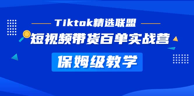 Tiktok精选联盟·短视频带货百单实战营 保姆级教学 快速成为Tiktok带货达人_金轩项目库