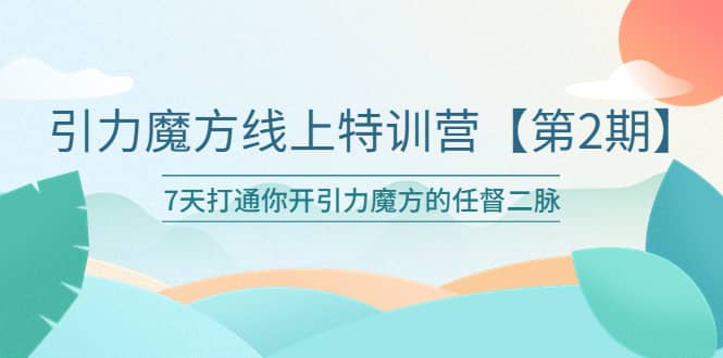引力魔方线上特训营【第二期】五月新课，7天打通你开引力魔方的任督二脉_金轩项目库