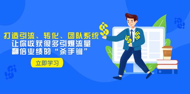 教你打造引流、转化、团队系统，让你收获很多引爆流量、翻倍业绩的“杀手锏”_金轩项目库