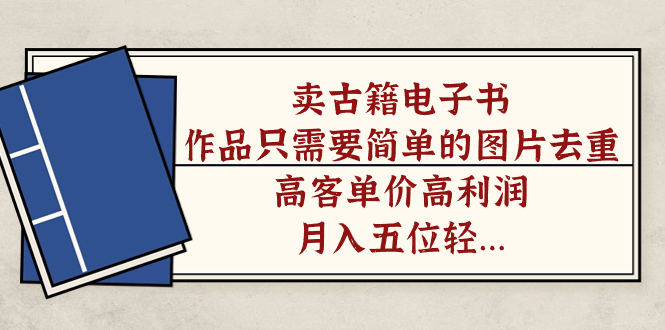 卖古籍电子书，作品只需要简单的图片去重，高客单价高利润，月入五位轻轻松松_金轩项目库