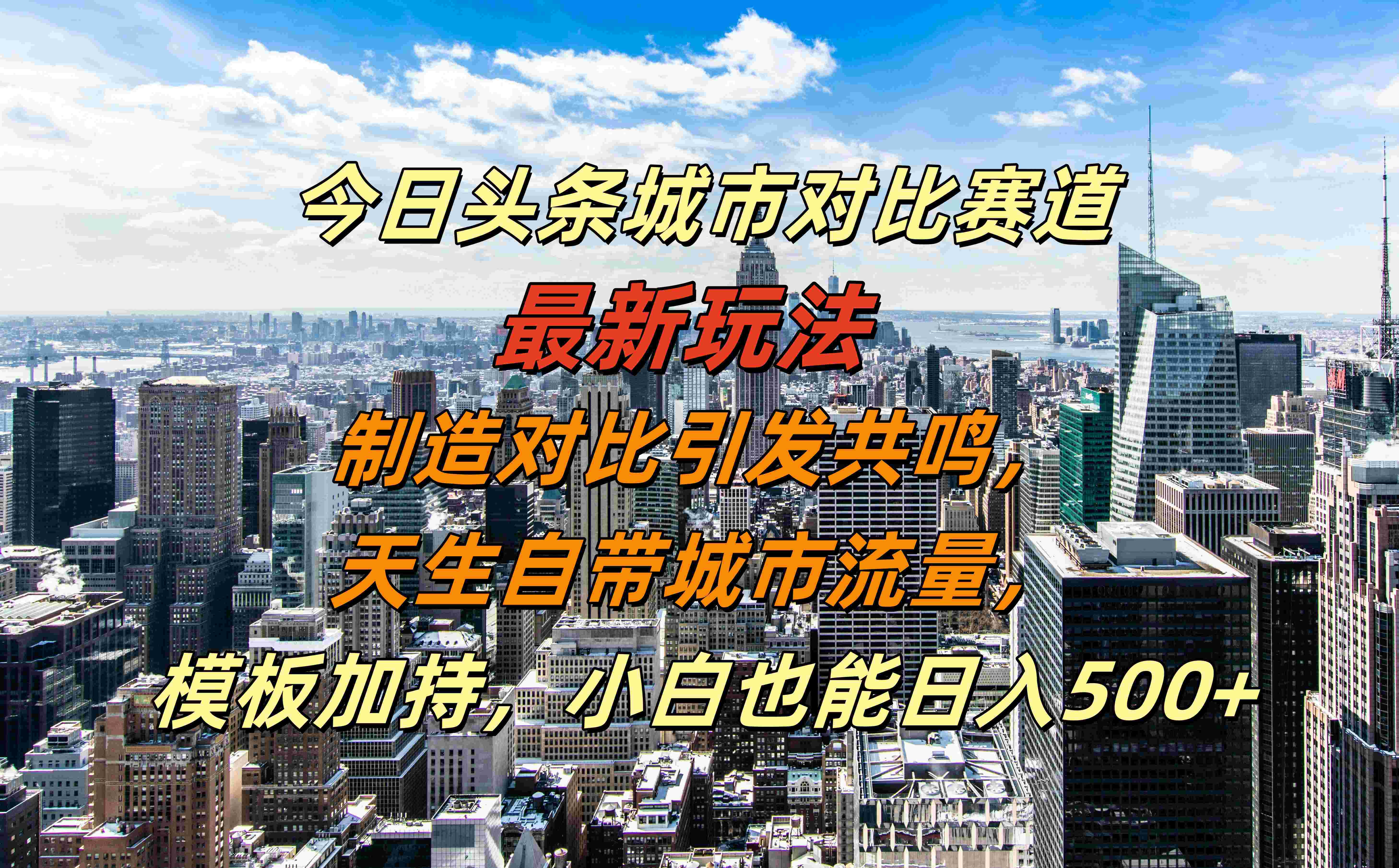 今日头条城市对比赛道最新玩法，制造对比引发共鸣，天生自带城市流量，模板加持，小白也能日入500+_金轩项目库