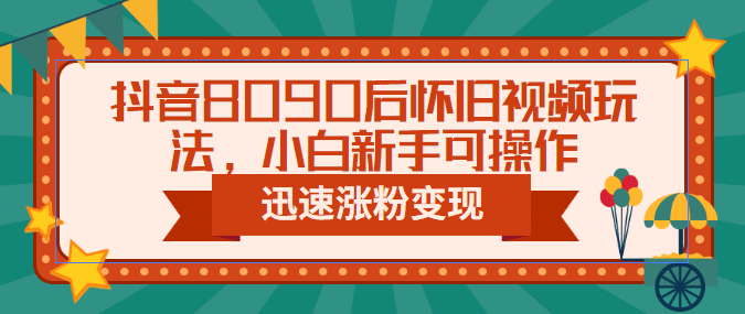 抖音8090后怀旧视频玩法，小白新手可操作，迅速涨粉变现（教程+素材）_金轩项目库