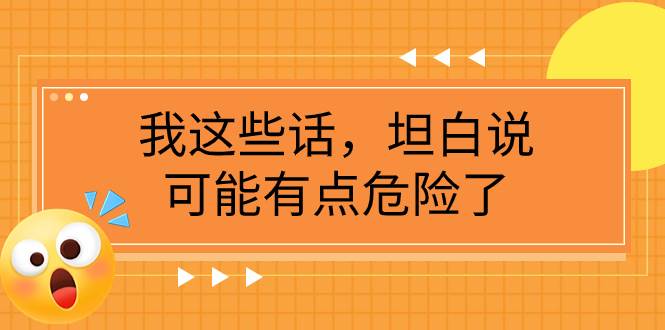 某公众号付费文章《我这些话，坦白说，可能有点危险了》_金轩项目库