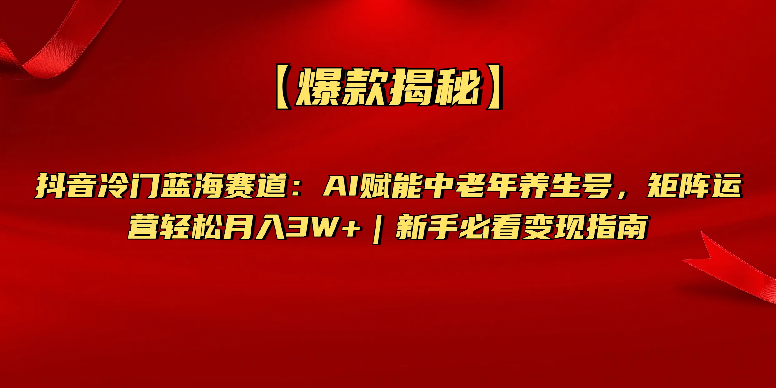 【爆款揭秘】抖音冷门蓝海赛道：AI赋能中老年养生号，矩阵运营轻松月入3W+新手必看变现指南_金轩项目库