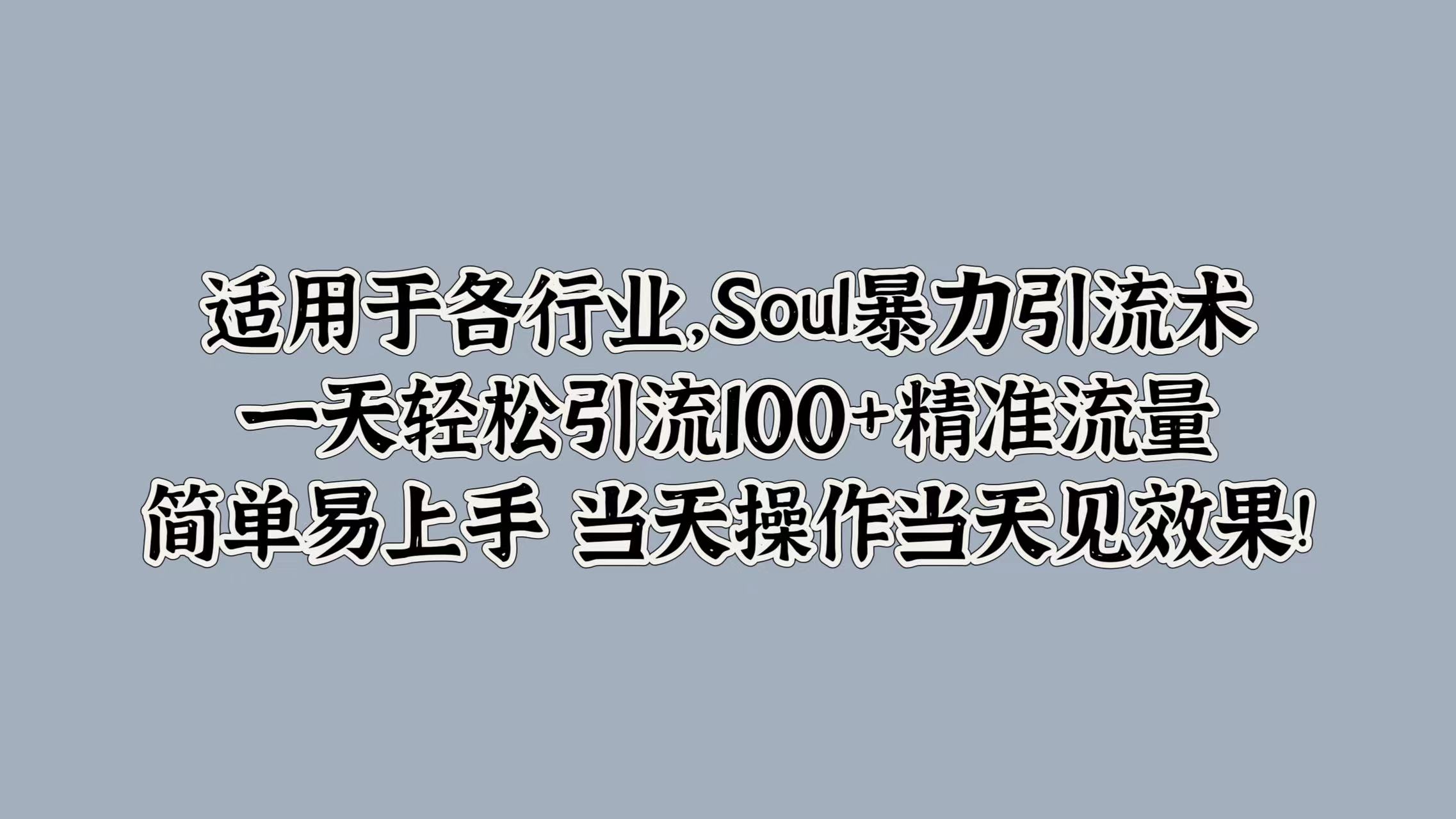 适用于各行业，Soul暴力引流术，一天轻松引流100+精准流量，简单易上手 当天操作当天见效果!_金轩项目库