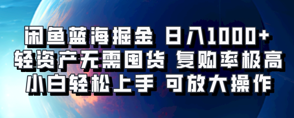 闲鱼蓝海掘金轻松日入1000+，轻资产无需囤货，小白轻松上手，复购率极高，可矩阵放大操作_金轩项目库