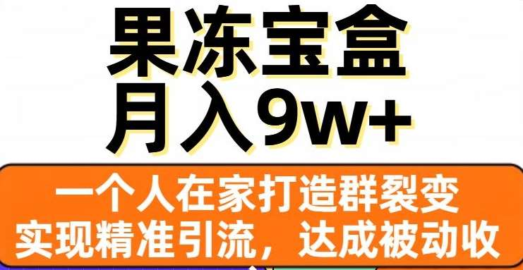 果冻宝盒，通过精准引流和裂变群，实现被动收入，日入3000+_金轩项目库