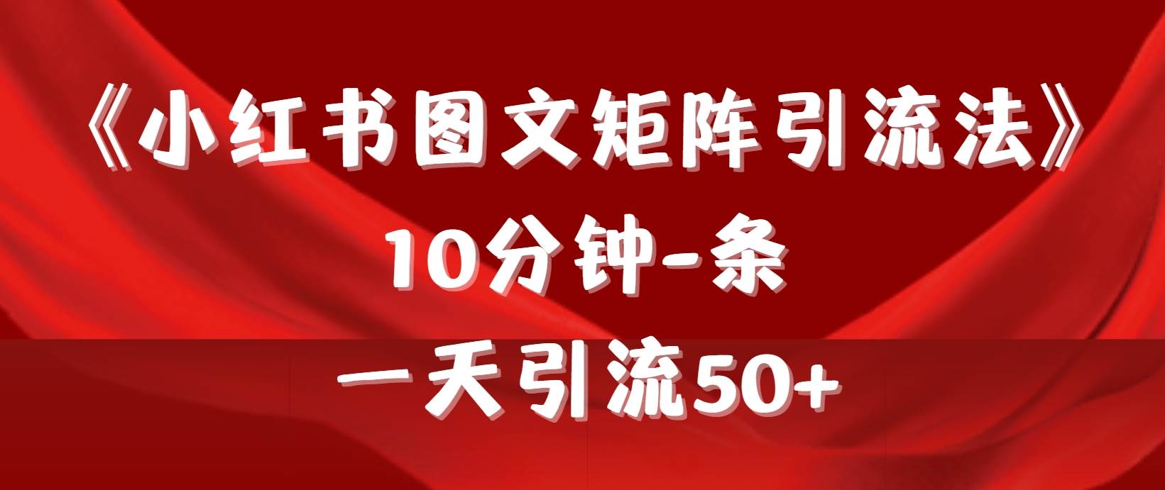 《小红书图文矩阵引流法》 10分钟-条 ，一天引流50+_金轩项目库