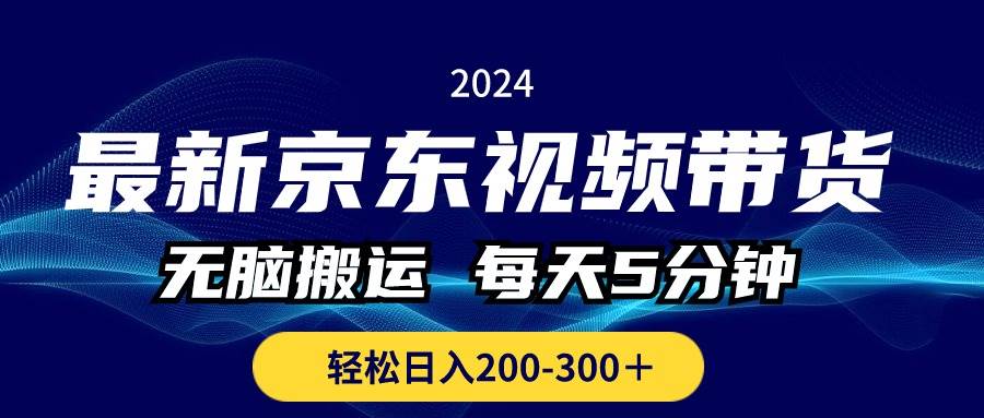 最新京东视频带货，无脑搬运，每天5分钟 ， 轻松日入200-300＋_金轩项目库