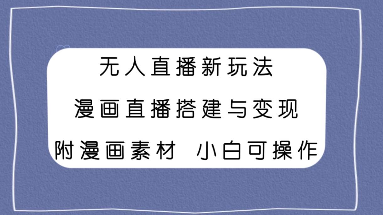 无人直播新玩法，漫画直播搭建与变现，附漫画素材小白也可操作_金轩项目库