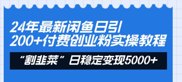 24年最新闲鱼日引200+付费创业粉，割韭菜每天5000+收益实操教程！_金轩项目库