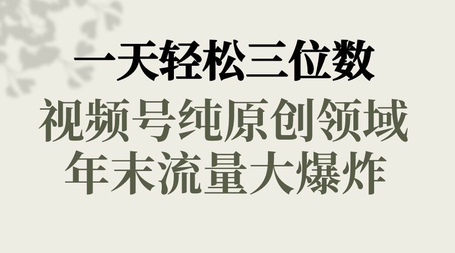 一天轻松三位数，视频号纯原创领域，春节童子送祝福，年末流量大爆炸_金轩项目库