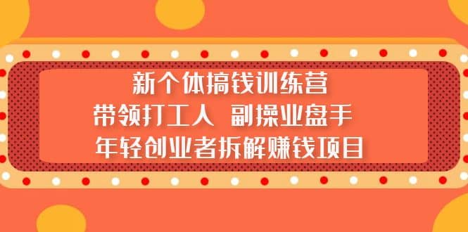 新个体搞钱训练营：带领打工人 副操业盘手 年轻创业者拆解赚钱项目_金轩项目库