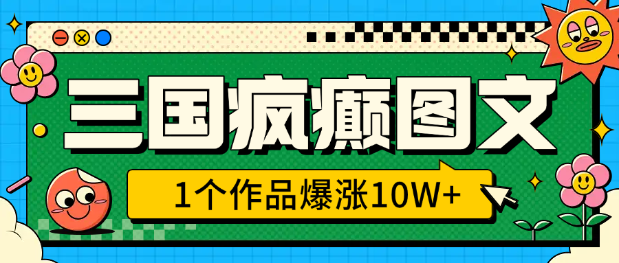 三国疯癫图文，1个作品爆涨10W+，3分钟教会你，趁着风口无脑冲（附详细教学）_金轩项目库