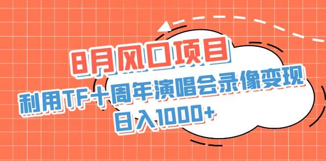 8月风口项目，利用TF十周年演唱会录像变现，日入1000+，简单无脑操作_金轩项目库