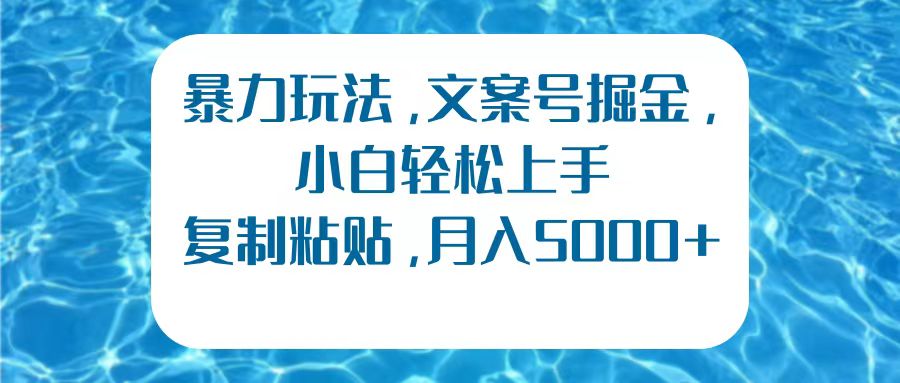 暴力玩法，文案号掘金，小白轻松上手，复制粘贴，月入5000+_金轩项目库