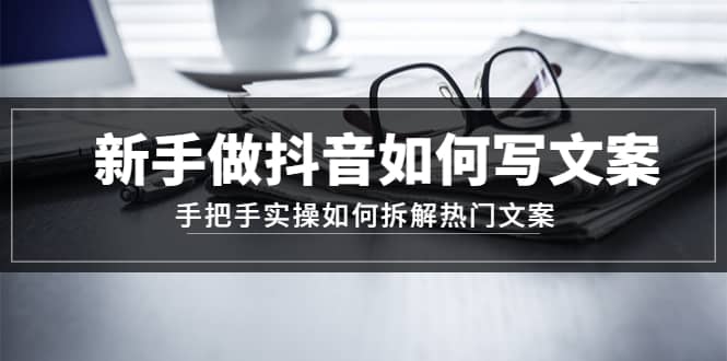 新手做抖音如何写文案，手把手实操如何拆解热门文案_金轩项目库