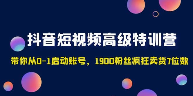 抖音短视频高级特训营：带你从0-1启动账号，1900粉丝疯狂卖货7位数_金轩项目库
