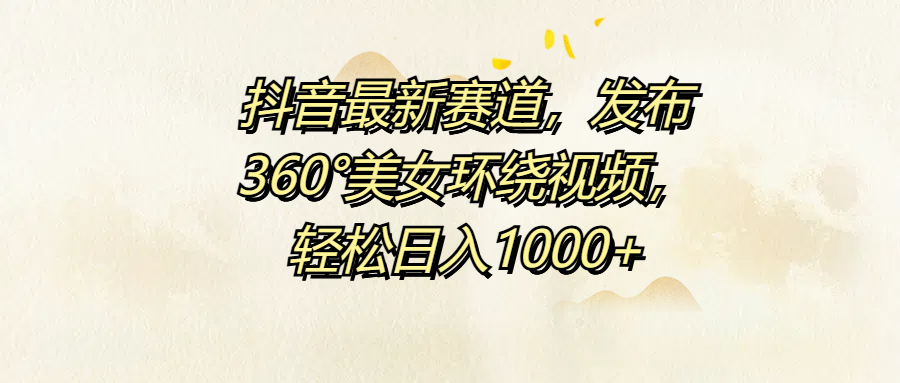 抖音最新赛道，发布360°美女环绕视频，轻松日入1000+_金轩项目库