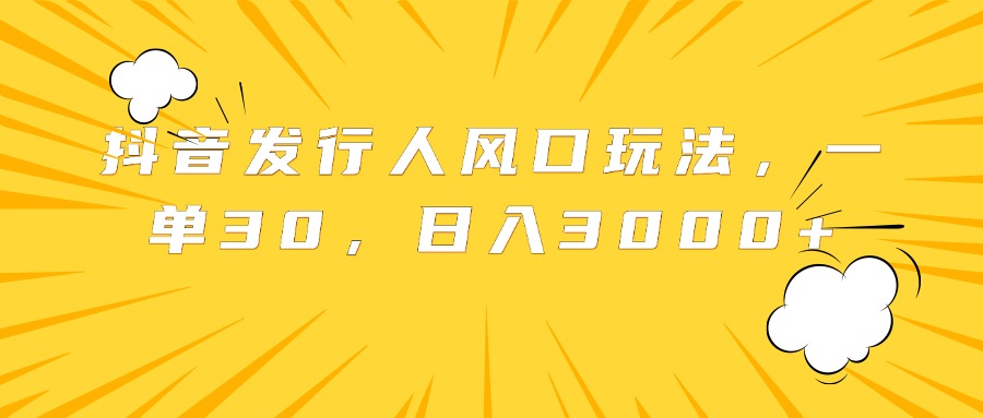 抖音发行人风口玩法，一单30，日入3000+_金轩项目库