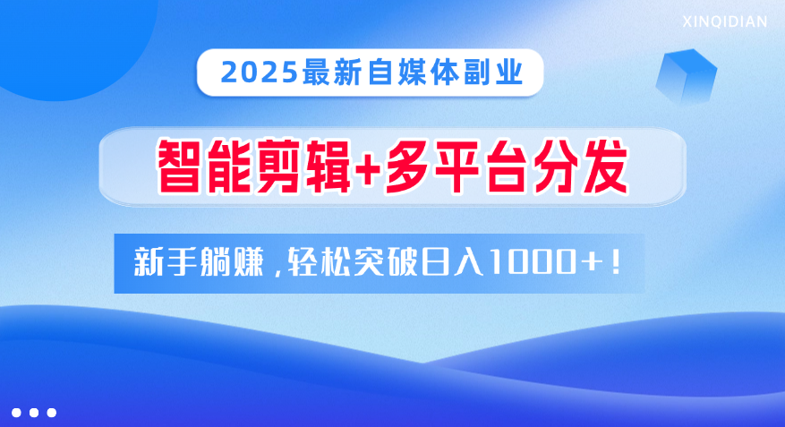 2025最新自媒体副业！智能剪辑+多平台分发，新手躺赚，轻松突破日入1000+！_金轩项目库