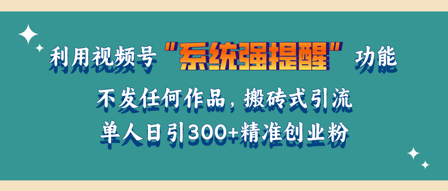 利用视频号“系统强提醒”功能，引流精准创业粉，无需发布任何作品，单人日引流300+精准创业粉_金轩项目库
