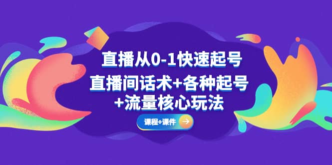 直播从0-1快速起号，直播间话术+各种起号+流量核心玩法(全套课程+课件)_金轩项目库
