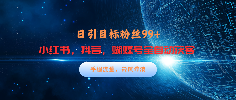 小红书，抖音，蝴蝶号三大平台全自动精准引流获客，每天吸引目标客户99+_金轩项目库
