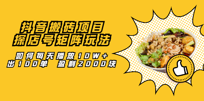 抖音搬砖项目：探店号矩阵玩法，如何每天播放10W+出100单 盈利2000块_金轩项目库