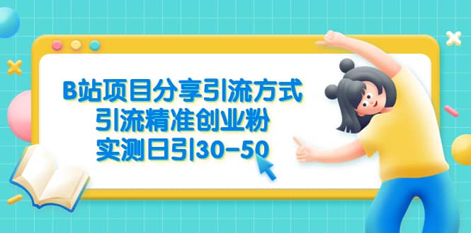 B站项目分享引流方式，引流精准创业粉，实测日引30-50_金轩项目库