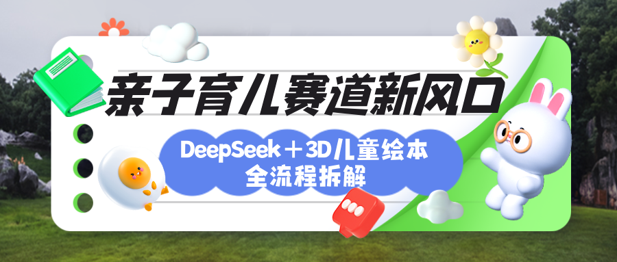 育儿赛道新风口：DeepSeek+3D绘本全流程拆解，月涨粉上万，还能培养亲子创造力_金轩项目库