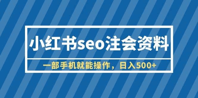 小红书seo注会资料，一部手机就能操作，日入500+（教程+资料）_金轩项目库