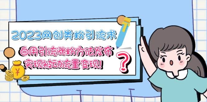 2023网创类粉引流术，自用引流涨粉方法发布，实现被动流量变现_金轩项目库