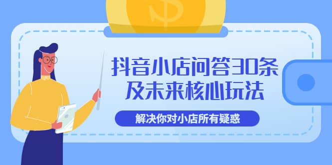 抖音小店问答30条及未来核心玩法，解决你对小店所有疑惑【3节视频课】_金轩项目库
