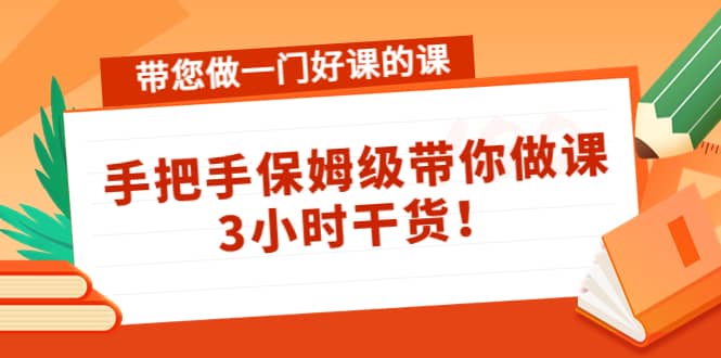 带您做一门好课的课：手把手保姆级带你做课，3小时干货_金轩项目库