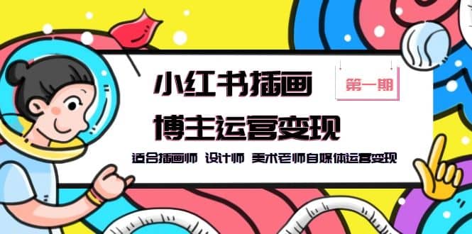 小红书插画博主运营变现-第1期，适合插画师 设计师 美术老师自媒体运营变现_金轩项目库