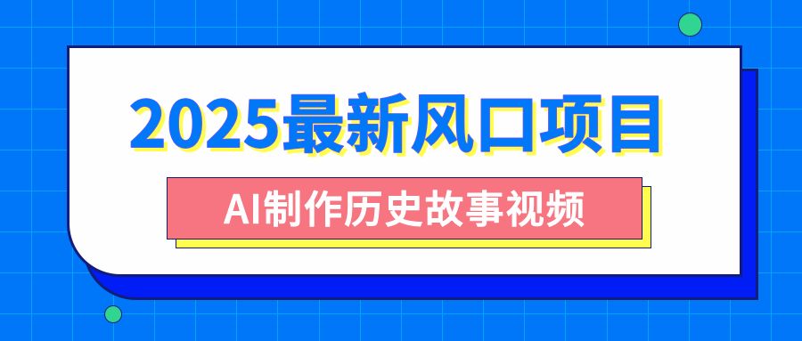 2025最新风口项目，AI制作历史故事视频，零基础也能做爆款，附保姆级教程_金轩项目库