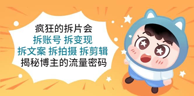疯狂的拆片会：拆账号 拆变现 拆文案 拆拍摄 拆剪辑 揭秘博主的流量密码_金轩项目库