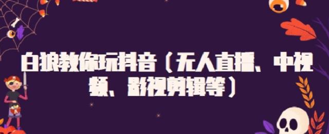 白狼教你玩抖音（无人直播、中视频、影视剪辑等）_金轩项目库